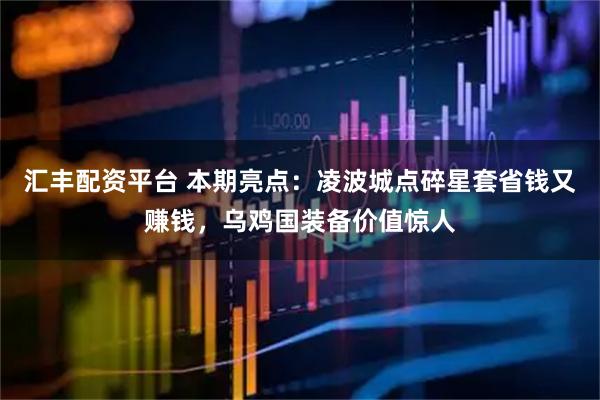 汇丰配资平台 本期亮点:凌波城点碎星套省钱又赚钱,乌鸡国装备价值惊人