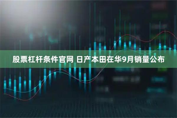 股票杠杆条件官网 日产本田在华9月销量公布