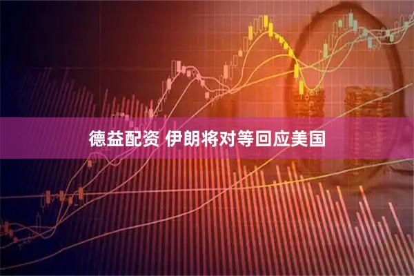 德益配资 伊朗将对等回应美国