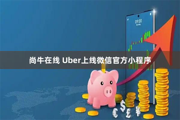 尚牛在线 Uber上线微信官方小程序