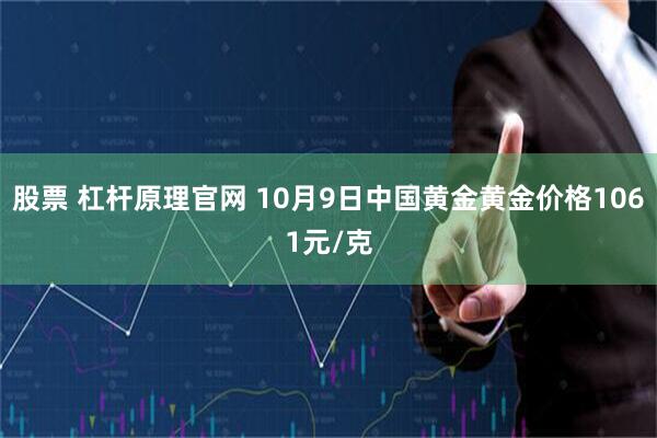 股票 杠杆原理官网 10月9日中国黄金黄金价格1061元/克