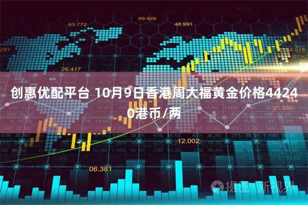 创惠优配平台 10月9日香港周大福黄金价格44240港币/两