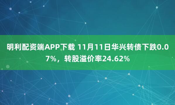 明利配资端APP下载 11月11日华兴转债下跌0.07%，转股溢价率24.62%