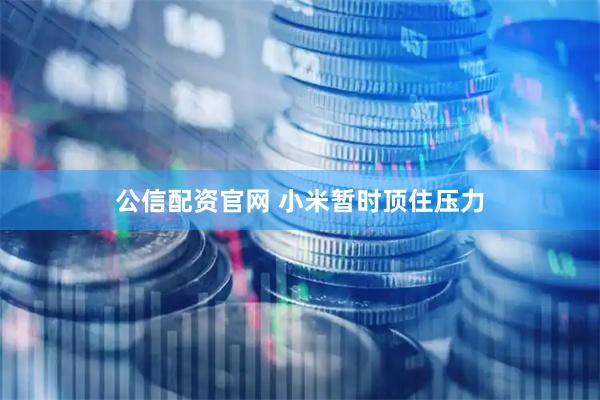 公信配资官网 小米暂时顶住压力