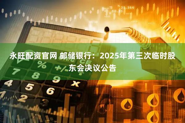永旺配资官网 邮储银行：2025年第三次临时股东会决议公告