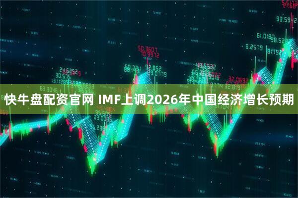 快牛盘配资官网 IMF上调2026年中国经济增长预期