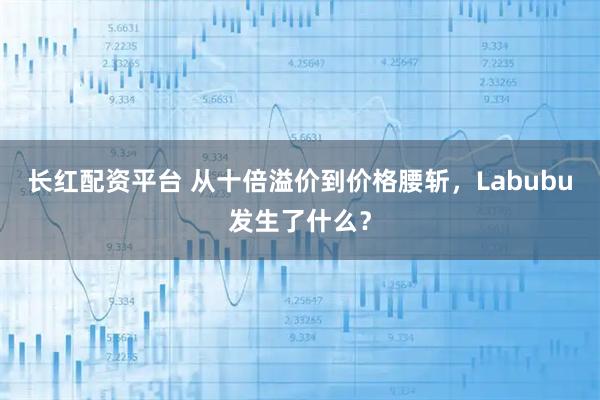 长红配资平台 从十倍溢价到价格腰斩，Labubu发生了什么？