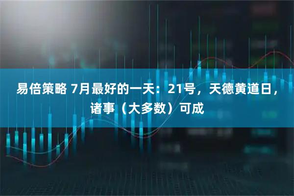 易倍策略 7月最好的一天：21号，天德黄道日，诸事（大多数）可成