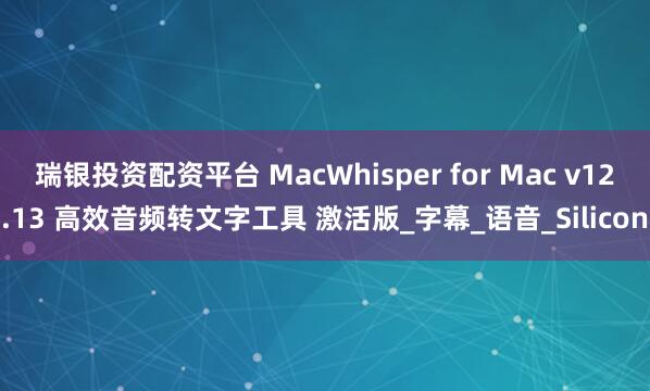 瑞银投资配资平台 MacWhisper for Mac v12.13 高效音频转文字工具 激活版_字幕_语音_Silicon