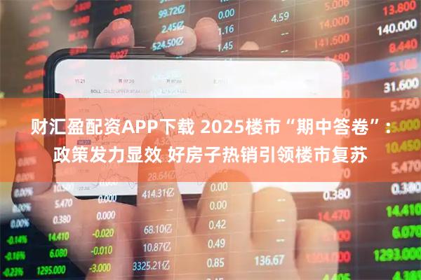 财汇盈配资APP下载 2025楼市“期中答卷”：政策发力显效 好房子热销引领楼市复苏
