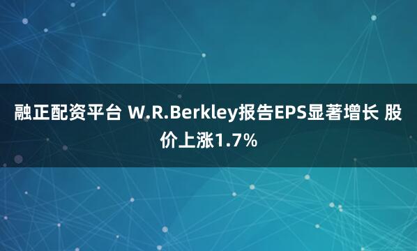 融正配资平台 W.R.Berkley报告EPS显著增长 股价上涨1.7%
