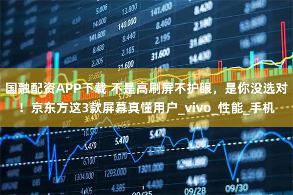 国融配资APP下载 不是高刷屏不护眼，是你没选对！京东方这3款屏幕真懂用户_vivo_性能_手机