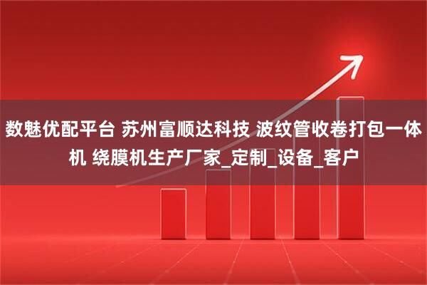 数魅优配平台 苏州富顺达科技 波纹管收卷打包一体机 绕膜机生产厂家_定制_设备_客户