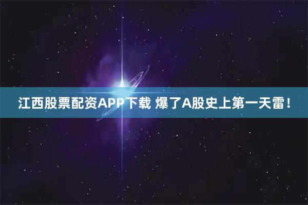 江西股票配资APP下载 爆了A股史上第一天雷！