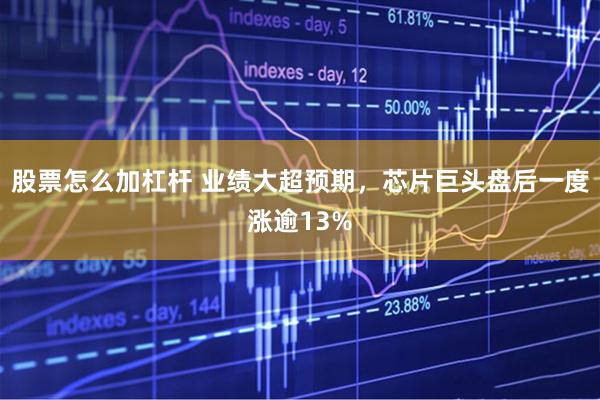 股票怎么加杠杆 业绩大超预期，芯片巨头盘后一度涨逾13%